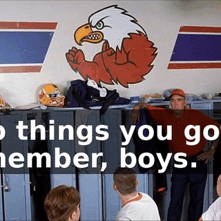 Two things you got to remember, boys.
