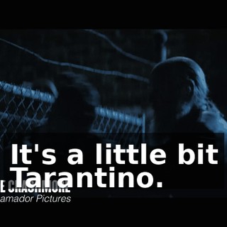 It's a little bit Tarantino.