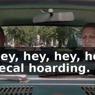 - Hey, hey, hey, hey! - Fecal hoarding.