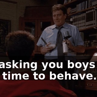 I'm asking you boys one last time to behave.