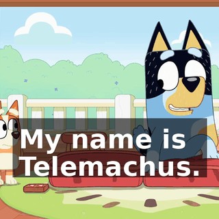 My name is Telemachus.