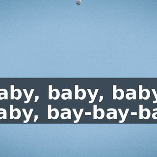 ♪ Baby, baby, baby, baby, bay-bay-bay ♪