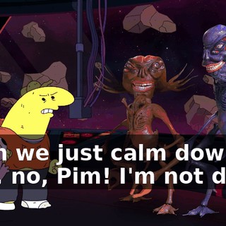 - Can we just calm down? - No, no, Pim! I'm not done!