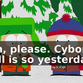 Oh, please. Cyborg Bill is so yesterday.