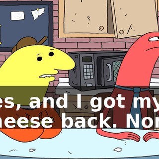 Yes, and I got my cheese back. Nom.