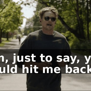 Um, just to say, you could hit me back.