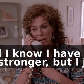 and I know I have to be stronger, but I just