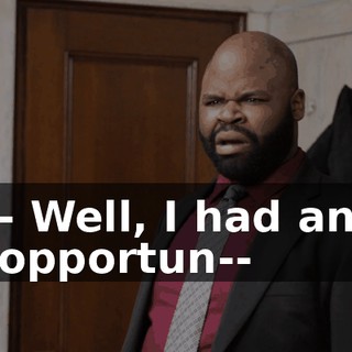 - Well, I had an opportun--