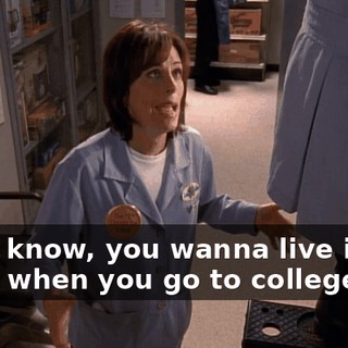 And I know, you wanna live in the dorm when you go to college,