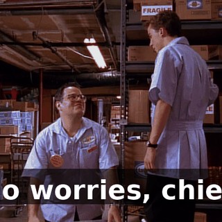 No worries, chief.
