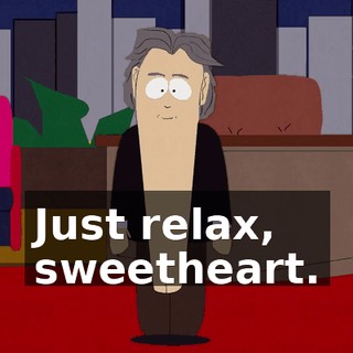 Just relax, sweetheart.