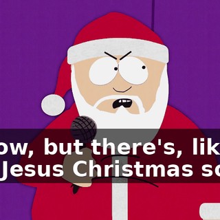I know, but there's, like, 300 Jesus Christmas songs