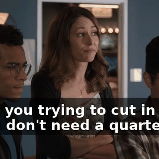 - Are you trying to cut in line? - You don't need a quarter.