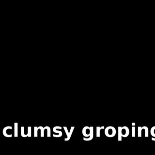 of clumsy gropings.