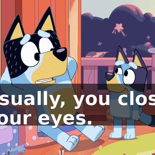 Usually, you close your eyes.