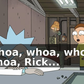 Whoa, whoa, whoa, whoa, Rick...