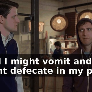 "and I might vomit and I might defecate in my pants