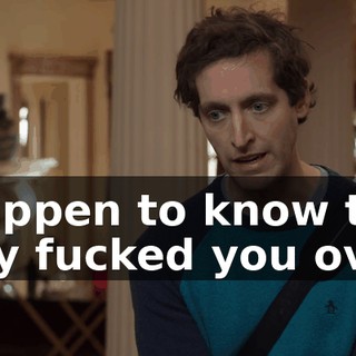 I happen to know that they fucked you over.