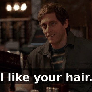I like your hair.
