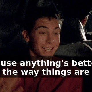 Because anything's better than the way things are now.