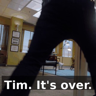Tim. It's over.