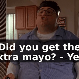 - Did you get the extra mayo? - Yes.