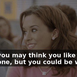 Like, you may think you like someone, but you could be wrong.
