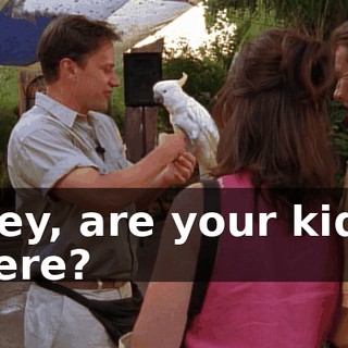 Hey, are your kids here?