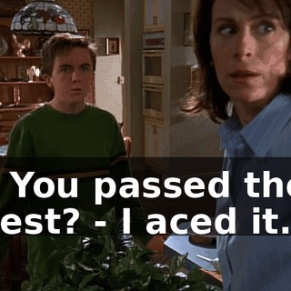 - You passed the test? - I aced it.