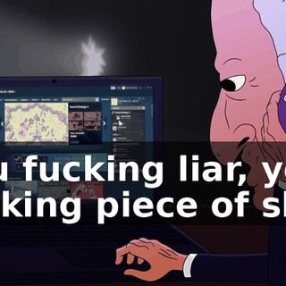 you fucking liar, you fucking piece of shit,