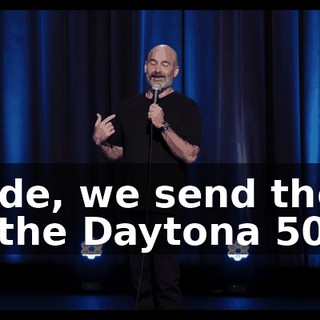 Dude, we send them to the Daytona 500