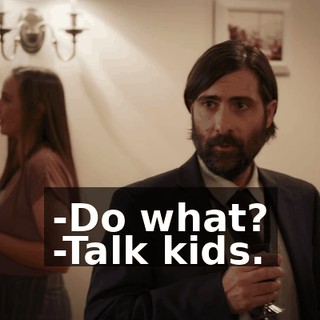 -Do what? -Talk kids.