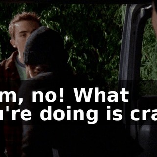 Mom, no! What you're doing is crazy.