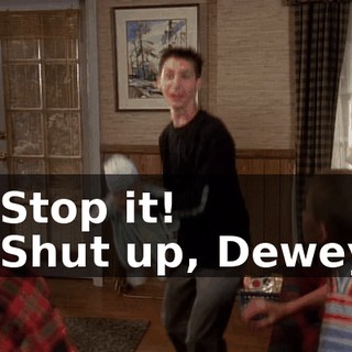- Stop it! - Shut up, Dewey.