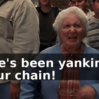He's been yanking our chain!