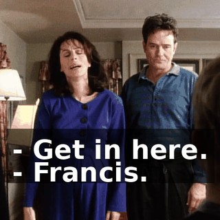 - Get in here. - Francis.