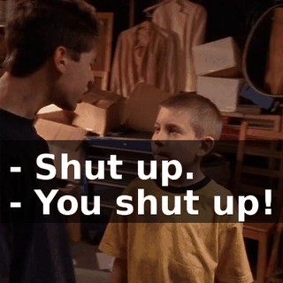 - Shut up. - You shut up!