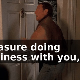 Pleasure doing business with you, sir.