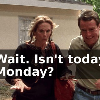 Wait. Isn't today Monday?