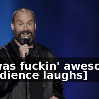 -It was fuckin' awesome. -[audience laughs]