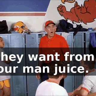 All they want from you is your man juice.
