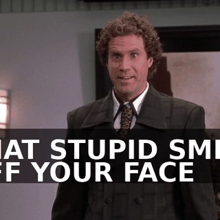 THAT STUPID SMILE OFF YOUR FACE