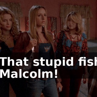 - That stupid fish! - Malcolm!