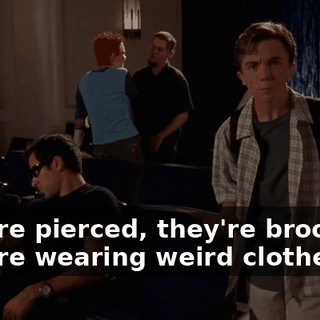 They're pierced, they're brooding. They're wearing weird clothes.