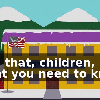 And that, children, is what you need to know