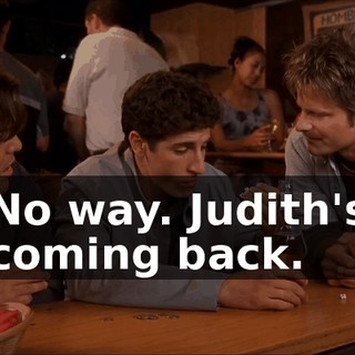 No way. Judith's coming back.
