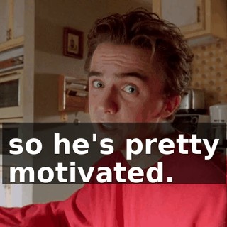 so he's pretty motivated.
