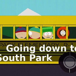 - ♪ Going down to South Park ♪