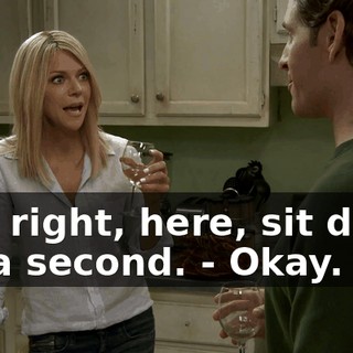 - All right, here, sit down for a second. - Okay.
