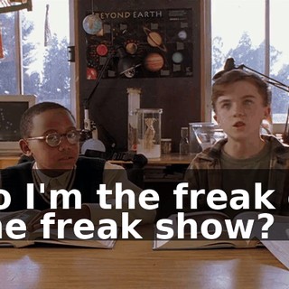 So I'm the freak of the freak show?